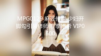 MPG0129 麻豆传媒 少妇开脚勾引装修师傅 季妍希 VIP0600