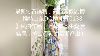 最新付费福利，高质调教剧情，推特山东DOM【FT0138】私拍作品，上海美术生潮喷实录，护士母狗的高潮产出 (2)