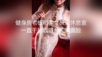 健身房老板和美女员工休息室一直干到收银台完美露脸