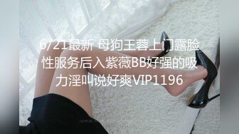 6/21最新 母狗王蓉上门露脸性服务后入紫薇BB好强的吸力淫叫说好爽VIP1196