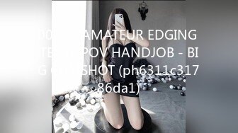 0022 - AMATEUR EDGING TEASE POV HANDJOB - BIG CUMSHOT (ph6311c31786da1)