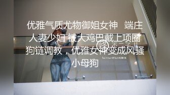 优雅气质尤物御姐女神✅端庄人妻少妇 被大鸡巴戴上项圈狗链调教，优雅女神变成风骚小母狗