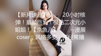 【新片速遞】  ✨✨✨20小时核弹！童颜巨乳！极品二次元小姐姐！【京鱼儿】✨✨✨--漫展coser，风格多变，不经常播