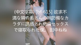 (中文字幕) [bf-615] 欲求不満な隣の奥さんの無防備なカラダに誘惑され絶倫セックスで寝取られた僕。 田中ねね