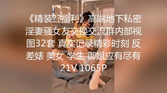 《精装??福利》高端地下私密淫妻骚女友交换交流群内部视图32套 真实记录精彩时刻 反差婊 美女 学生 御姐应有尽有21V 1065P