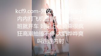 kcf9.com-熟女人妻 偷拿妈妈内内打飞机被抓包 爸爸一上班就开车 妈妈上位骑乘很疯狂高潮抽搐不停 大奶哗哗爽叫连连内射