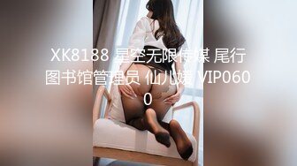 XK8188 星空无限传媒 尾行图书馆管理员 仙儿媛 VIP0600