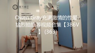 Owen Gray充满激情的性爱-猛烈抽插等视频合集【386V】 (363)