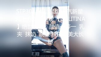 STP30864 明星脸 人气新星 几十万粉丝围观 【CHLITINA】绝世女神，颜值一等一  乳夹  抹奶  跳蛋 肤白貌美大长腿