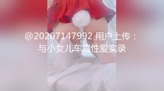 @20207147992 用户上传：与小女儿车震性爱实录