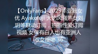 【OnlyFans】2023年亚籍女优 Ayakofuji 大奶风骚熟女刘玥等联动订阅，拍摄性爱订阅视频 女伴有白人也有亚洲人双女接吻 36