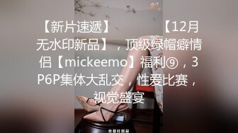 【新片速遞】  ⚫️⚫️【12月无水印新品】，顶级绿帽癖情侣【mickeemo】福利⑨，3P6P集体大乱交，性爱比赛，视觉盛宴