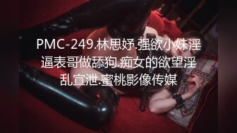 PMC-249.林思妤.强欲小妹淫逼表哥做舔狗.痴女的欲望淫乱宣泄.蜜桃影像传媒