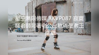 星空無限傳媒 XKVP087 寂寞騷老師背著老公出軌隔壁老王 樂樂