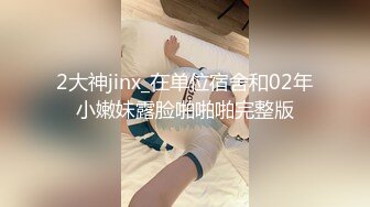 2大神jinx_在单位宿舍和02年小嫩妹露脸啪啪啪完整版