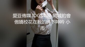 愛豆傳媒 IDG5407 同城約會 傲嬌校花在我的跨下呻吟 小雨