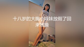 十八岁的大胸小妹妹放假了回来被操