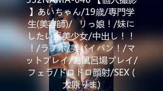 332NAMA-046 【個人撮影】あいちゃん/19歳/専門学生(美容師)/◯リっ娘！/妹にしたい系美少女/中出し！！！/ラブホ/美パイパン！/マットプレイ/お風呂場プレイ/フェラ/ドロドロ顔射/SEX (大原りま)