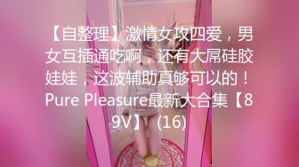 【自整理】激情女攻四爱，男女互插通吃啊，还有大屌硅胶娃娃，这波辅助真够可以的！Pure Pleasure最新大合集【89V】  (16)