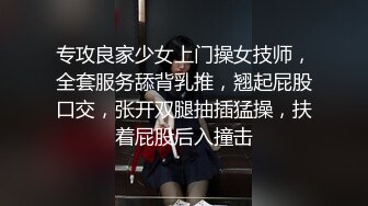 专攻良家少女上门操女技师，全套服务舔背乳推，翘起屁股口交，张开双腿抽插猛操，扶着屁股后入撞击