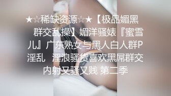 ★☆稀缺资源☆★【极品媚黑❤️群交乱操】媚洋骚婊『蜜雪儿』广东熟女与黑人白人群P淫乱✨淫浪骚货喜欢黑屌群交内射又骚又贱 第二季