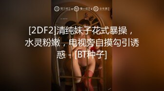 [2DF2]清纯妹子花式暴操，水灵粉嫩，电视旁自摸勾引诱惑 - [BT种子]