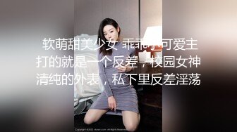  软萌甜美少女 乖乖小可爱主打的就是一个反差，校园女神清纯的外表，私下里反差淫荡