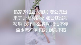 良家少妇后入啪啪 老公流出来了 那是你的水 老公还没射呢 啊 我咋那么多啊 骚话不停 淫水流不停 内射 视角不错