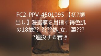 FC2-PPV-4501095 【初?顔出し】漫畫家を目指す褐色肌の18歳??‐????処_女。萬????連投する若き