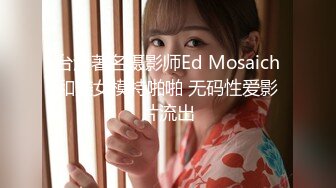 台湾著名摄影师Ed Mosaich和美女模特啪啪 无码性爱影片流出