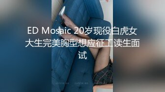 ED Mosaic 20岁现役白虎女大生完美胸型想应征工读生面试