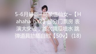 5-6月最新~高颜值仙女~【Hahaha_ha2】部分门票房 表演大突破，首次黄瓜喷水 跳弹道具抽插自慰【50v】 (18)