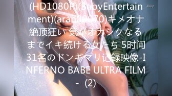 (HD1080P)(BabyEntertainment)(aran00070)キメオナ絶顶狂い 気がオカシクなるまでイキ続ける女たち 5时间31名のドンギマリ记録映像-INFERNO BABE ULTRA FILM-  (2)