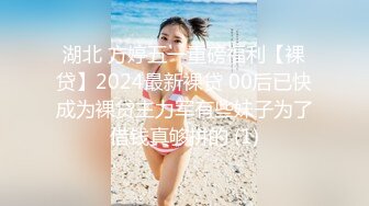 湖北 方婷五一重磅福利【裸贷】2024最新裸贷 00后已快成为裸贷主力军有些妹子为了借钱真够拼的 (1)