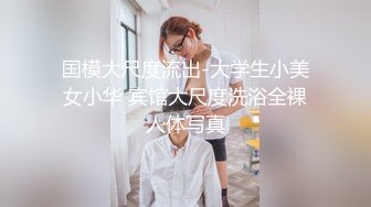 国模大尺度流出-大学生小美女小华 宾馆大尺度洗浴全裸人体写真