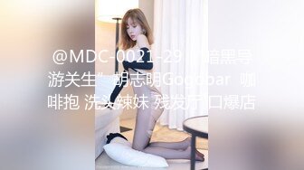 @MDC-0021-29 “暗黑导游关生”胡志明Gogobar  咖啡抱 洗头辣妹 残发厅 口爆店