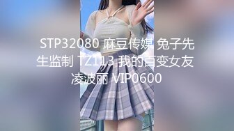 STP32080 麻豆传媒 兔子先生监制 TZ113 我的百变女友 凌波丽 VIP0600