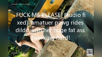 FUCK ME PLEASE! (audio fixed)  amatuer pawg rides dildo with her huge fat ass twerking hard!