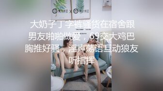  大奶子丁字裤骚货在宿舍跟男友啪啪做爱，69交大鸡巴胸推好骚，淫声荡语互动狼友听指挥