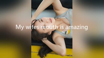 My wifes mouth is amazing