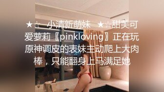 ★☆✅小清新萌妹✅★☆甜美可爱萝莉〖pinkloving〗正在玩原神调皮的表妹主动爬上大肉棒，只能翻身上马满足她