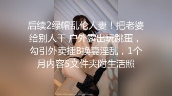 后续2绿帽乱伦人妻！把老婆给别人干 户外露出玩跳蛋，勾引外卖插B换妻淫乱，1个月内容5文件夹附生活照