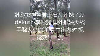 纯欲女神巨乳肥臀广州妹子JadeKush 李彩斐 国外推油大战手腕大小的洋屌 中出内射 视觉效果一流