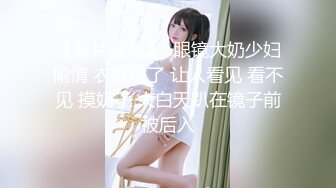 【新片速遞】  眼镜大奶少妇偷情 衣服脱了 让人看见 看不见 摸奶子 大白天趴在镜子前被后入