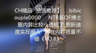 CH精品✨资源推荐】❤️bibicouple0000❤️NTR系OF博主  圈内算比较小透明了 更新速度实在感人   好在内容质量不错《VO.8》