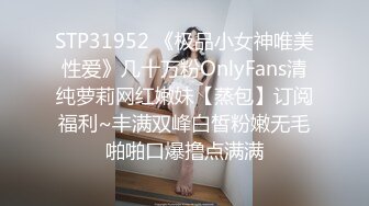 STP31952 《极品小女神唯美性爱》几十万粉OnlyFans清纯萝莉网红嫩妹【蒸包】订阅福利~丰满双峰白皙粉嫩无毛啪啪口爆撸点满满