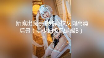 新流出魔手外购高校女厕高清后景（美少妇极品蝴蝶B）