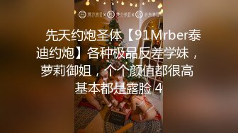 ⚡先天约炮圣体【91Mrber泰迪约炮】各种极品反差学妹，萝莉御姐，个个颜值都很高 基本都是露脸 4