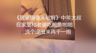 《居家摄像头破解》中年大叔在家里和老婆吃鲍鱼啪啪❤️洗个澡出来再干一炮