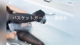 バスケットガール☆～高身长な女と３Ｐ～